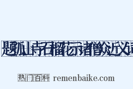 题孤山寺石榴花示诸僧众近义词是什么意思的图片